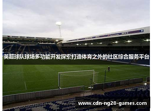 英超球队球场多功能开发探索打造体育之外的社区综合服务平台