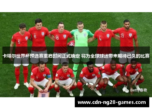卡塔尔世界杯预选赛重启时间正式确定 将为全球球迷带来期待已久的比赛