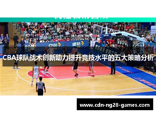 CBA球队战术创新助力提升竞技水平的五大策略分析