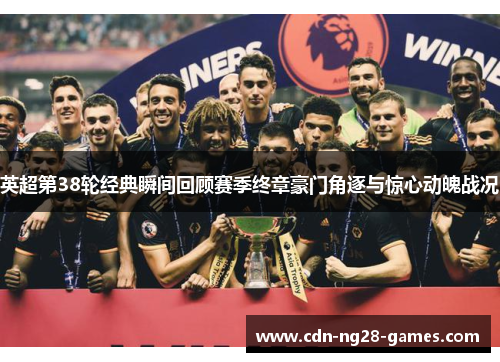 英超第38轮经典瞬间回顾赛季终章豪门角逐与惊心动魄战况