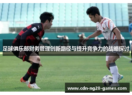 足球俱乐部财务管理创新路径与提升竞争力的战略探讨