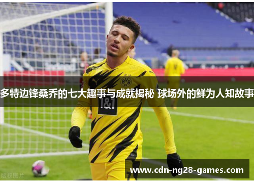 多特边锋桑乔的七大趣事与成就揭秘 球场外的鲜为人知故事