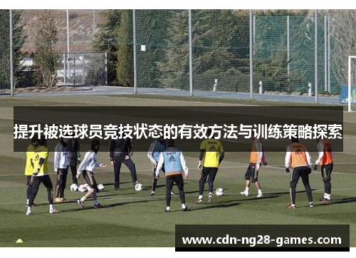 提升被选球员竞技状态的有效方法与训练策略探索