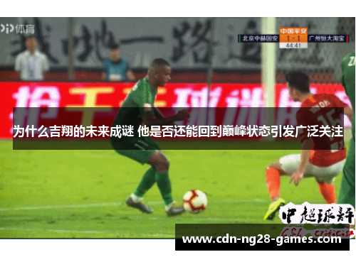 为什么吉翔的未来成谜 他是否还能回到巅峰状态引发广泛关注