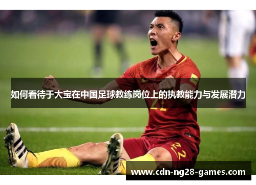 如何看待于大宝在中国足球教练岗位上的执教能力与发展潜力