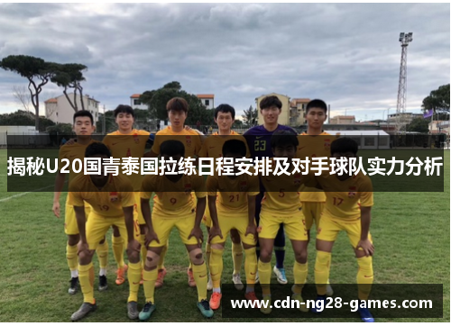 揭秘U20国青泰国拉练日程安排及对手球队实力分析