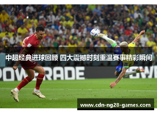 中超经典进球回顾 四大震撼时刻重温赛事精彩瞬间