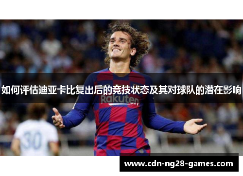 如何评估迪亚卡比复出后的竞技状态及其对球队的潜在影响