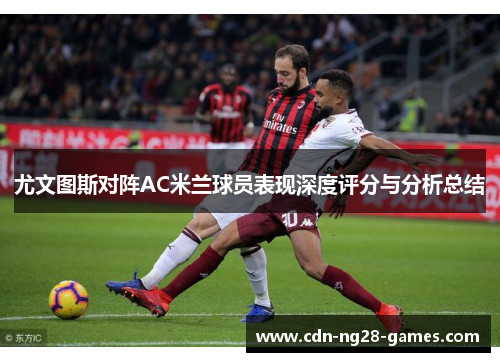 尤文图斯对阵AC米兰球员表现深度评分与分析总结