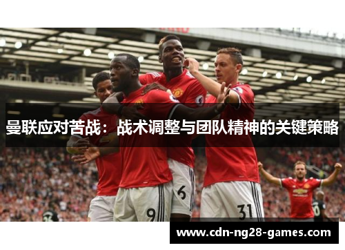 曼联应对苦战：战术调整与团队精神的关键策略
