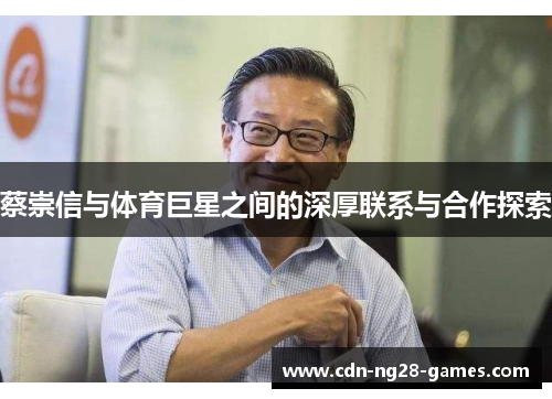 蔡崇信与体育巨星之间的深厚联系与合作探索