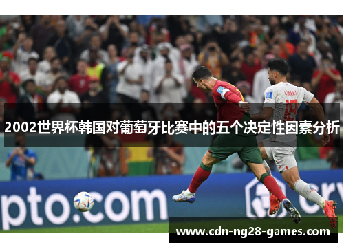 2002世界杯韩国对葡萄牙比赛中的五个决定性因素分析