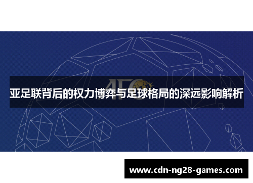 亚足联背后的权力博弈与足球格局的深远影响解析