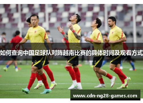 如何查询中国足球队对阵越南比赛的具体时间及观看方式