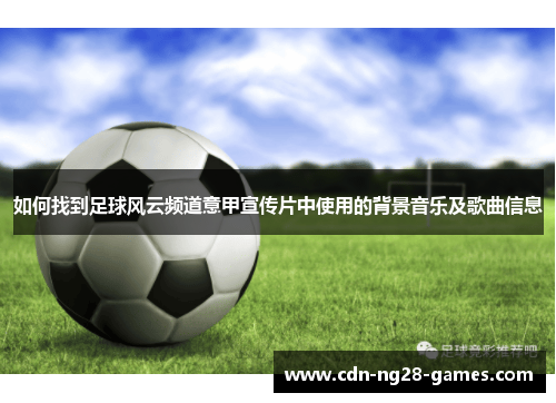 如何找到足球风云频道意甲宣传片中使用的背景音乐及歌曲信息