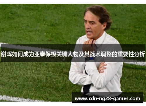 谢晖如何成为亚泰保级关键人物及其战术调整的重要性分析
