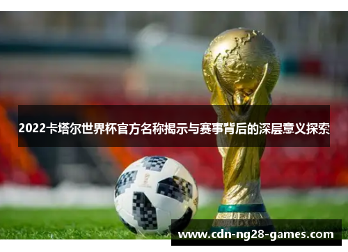 2022卡塔尔世界杯官方名称揭示与赛事背后的深层意义探索
