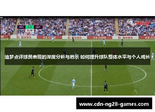 追梦点评球员表现的深度分析与启示 如何提升球队整体水平与个人成长