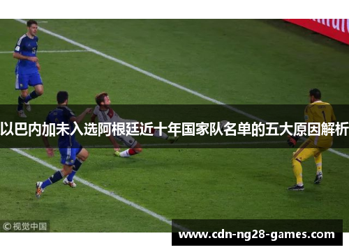以巴内加未入选阿根廷近十年国家队名单的五大原因解析