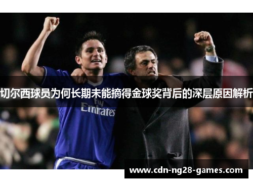 切尔西球员为何长期未能摘得金球奖背后的深层原因解析