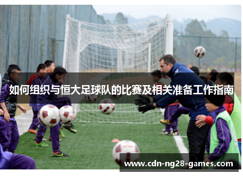 如何组织与恒大足球队的比赛及相关准备工作指南