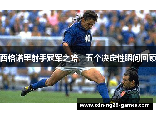 西格诺里射手冠军之路：五个决定性瞬间回顾