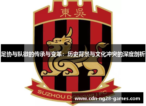 足协与队徽的传承与变革：历史背景与文化冲突的深度剖析