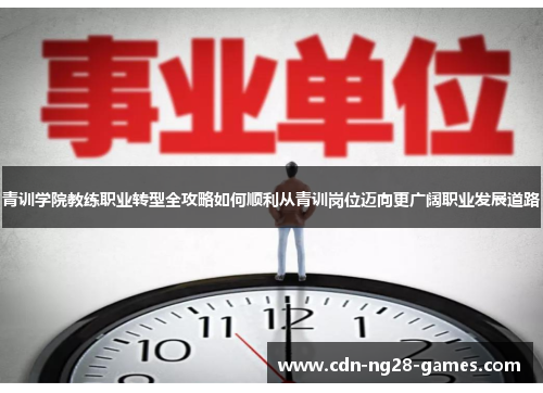 青训学院教练职业转型全攻略如何顺利从青训岗位迈向更广阔职业发展道路