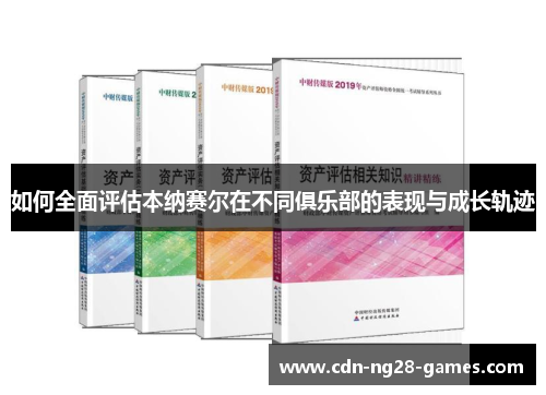 如何全面评估本纳赛尔在不同俱乐部的表现与成长轨迹