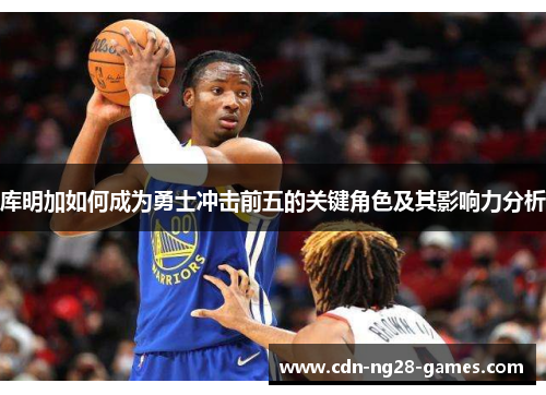 库明加如何成为勇士冲击前五的关键角色及其影响力分析
