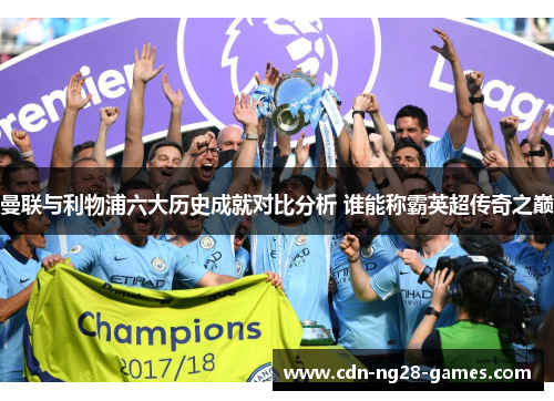 曼联与利物浦六大历史成就对比分析 谁能称霸英超传奇之巅 曼联与利物浦六大历史成就对比分析 谁能称霸英超传奇之巅