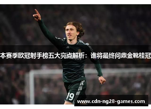 本赛季欧冠射手榜五大亮点解析:谁将最终问鼎金靴桂冠 本赛季欧冠射手榜五大亮点解析:谁将最终问鼎金靴桂冠