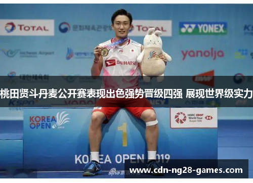 桃田贤斗丹麦公开赛表现出色强势晋级四强 展现世界级实力 桃田贤斗丹麦公开赛表现出色强势晋级四强 展现世界级实力