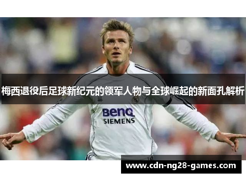 梅西退役后足球新纪元的领军人物与全球崛起的新面孔解析 梅西退役后足球新纪元的领军人物与全球崛起的新面孔解析