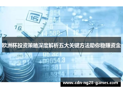 欧洲杯投资策略深度解析五大关键方法助你稳赚资金 欧洲杯投资策略深度解析五大关键方法助你稳赚资金