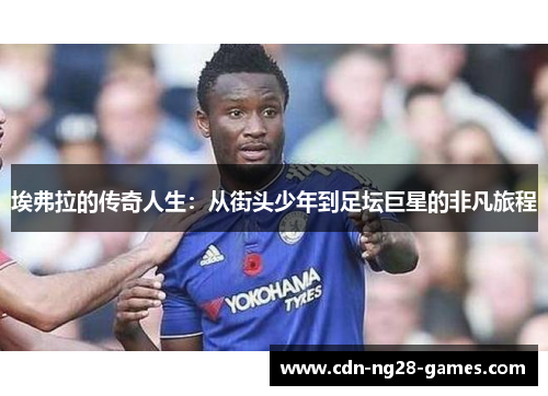 埃弗拉的传奇人生:从街头少年到足坛巨星的非凡旅程 埃弗拉的传奇人生:从街头少年到足坛巨星的非凡旅程