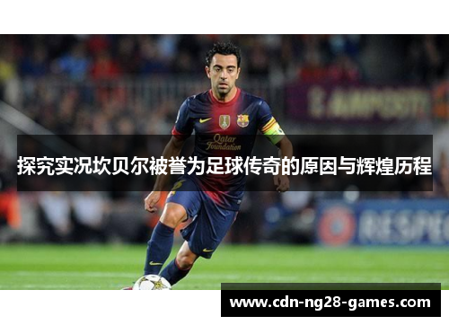 探究实况坎贝尔被誉为足球传奇的原因与辉煌历程 探究实况坎贝尔被誉为足球传奇的原因与辉煌历程