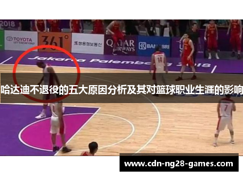 哈达迪不退役的五大原因分析及其对篮球职业生涯的影响 哈达迪不退役的五大原因分析及其对篮球职业生涯的影响