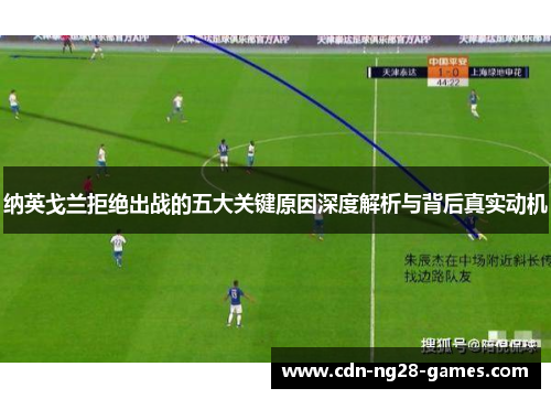 纳英戈兰拒绝出战的五大关键原因深度解析与背后真实动机