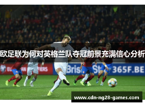 欧足联为何对英格兰队夺冠前景充满信心分析
