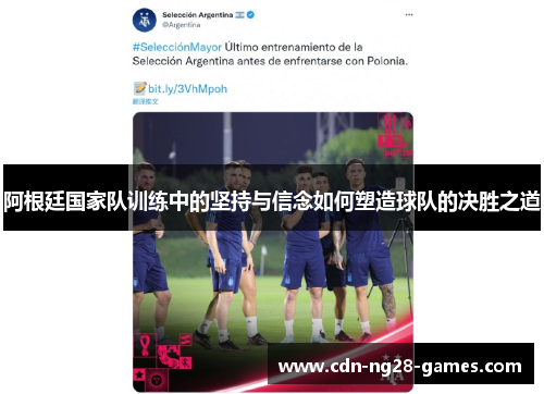阿根廷国家队训练中的坚持与信念如何塑造球队的决胜之道 阿根廷国家队训练中的坚持与信念如何塑造球队的决胜之道