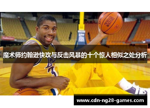 魔术师约翰逊快攻与反击风暴的十个惊人相似之处分析