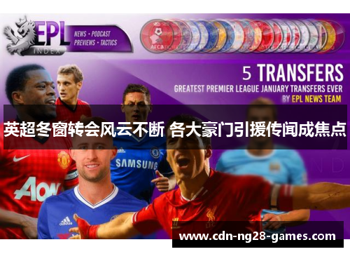 英超冬窗转会风云不断 各大豪门引援传闻成焦点