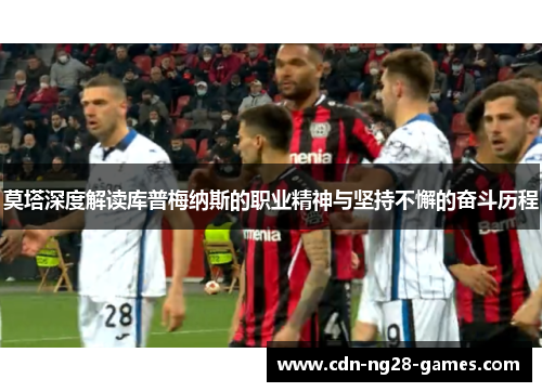 莫塔深度解读库普梅纳斯的职业精神与坚持不懈的奋斗历程 莫塔深度解读库普梅纳斯的职业精神与坚持不懈的奋斗历程