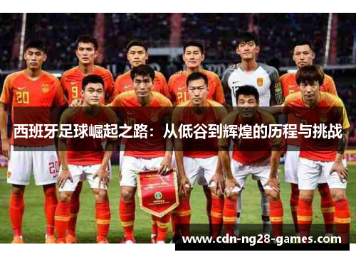西班牙足球崛起之路：从低谷到辉煌的历程与挑战