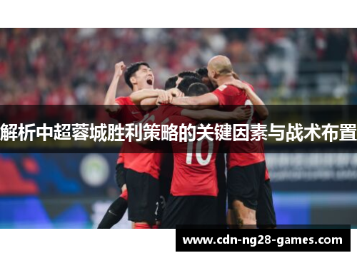 解析中超蓉城胜利策略的关键因素与战术布置